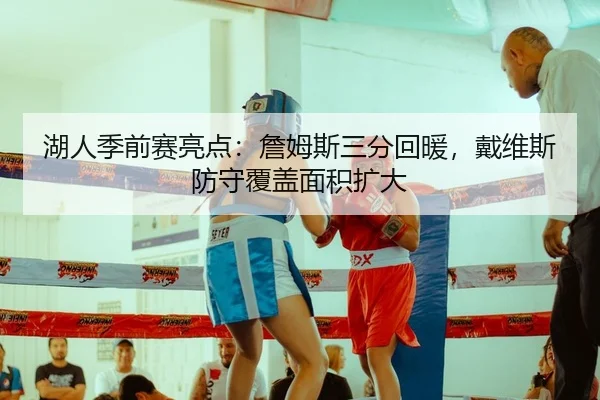 湖人季前赛亮点：詹姆斯三分回暖，戴维斯防守覆盖面积扩大